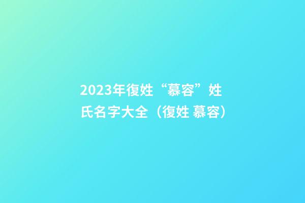 2023年復姓“慕容”姓氏名字大全（復姓 慕容）